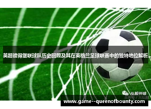 英超彼得堡联球队历史回顾及其在英格兰足球联赛中的独特地位解析