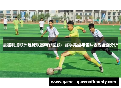 蒙彼利埃欧洲足球联赛精彩回顾：赛季亮点与各队表现全面分析