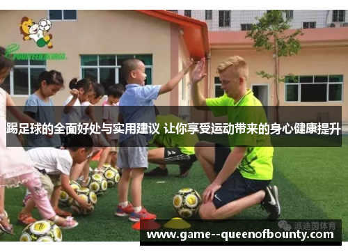 踢足球的全面好处与实用建议 让你享受运动带来的身心健康提升