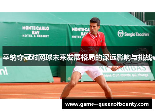 辛纳夺冠对网球未来发展格局的深远影响与挑战