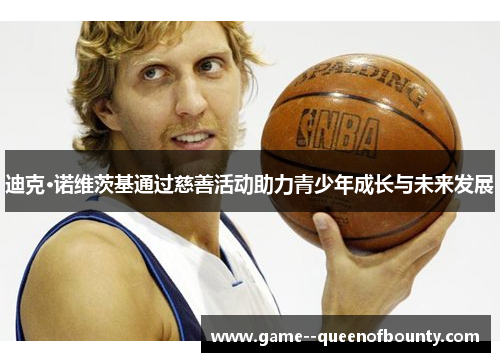 迪克·诺维茨基通过慈善活动助力青少年成长与未来发展