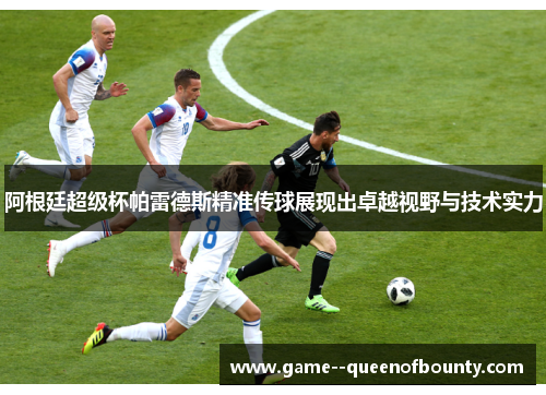 阿根廷超级杯帕雷德斯精准传球展现出卓越视野与技术实力