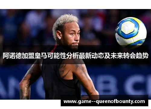 阿诺德加盟皇马可能性分析最新动态及未来转会趋势